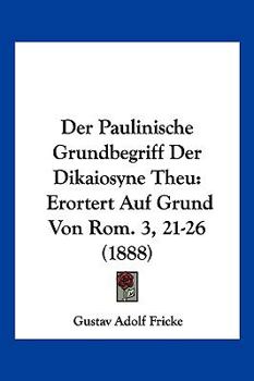 Paperback Der Paulinische Grundbegriff Der Dikaiosyne Theu: Erortert Auf Grund Von Rom. 3, 21-26 (1888) [German] Book