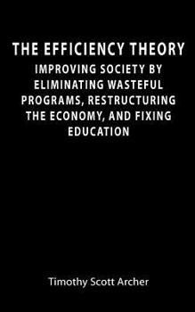 Paperback The Efficiency Theory: Improving society by eliminating wasteful programs, restructuring the economy, and fixing education Book