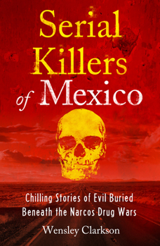 Paperback Serial Killers of Mexico: Chilling Stories of Evil Buried Underneath the Narcos Drug Wars Book