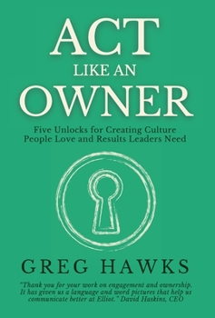 Act Like an Owner: Five Unlocks for Creating Culture People Love and Results Leaders Need