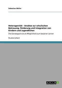 Paperback Heterogenität - Ansätze zur schulischen Betreuung, Förderung und Integration von Kindern und Jugendlichen: Die Ganztagsschule als Möglichkeit zum bess [German] Book