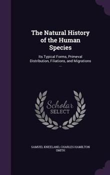 Hardcover The Natural History of the Human Species: Its Typical Forms, Primeval Distribution, Filiations, and Migrations ... Book