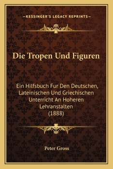 Paperback Die Tropen Und Figuren: Ein Hilfsbuch Fur Den Deutschen, Lateinischen Und Griechischen Unterricht An Hoheren Lehranstalten (1888) [German] Book