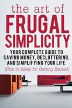 Paperback The Art of Frugal Simplicity: Your Complete Guide to Saving Money, Decluttering and Simplifying Your Life (Plus 75 Ideas for Getting Started) Book