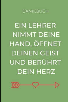 Paperback Dankebuch Ein Lehrer Nimmt Deine Hand, ?ffnet Deinen Geist Und Ber?hrt Dein Herz: A5 LINIERT Geschenkidee f?r Lehrer Erzieher - Abschiedsgeschenk Grun [German] Book