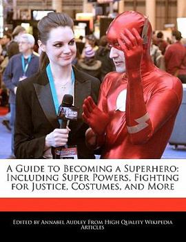 A Guide to Becoming a Superhero : Including Super Powers, Fighting for Justice, Costumes, and More