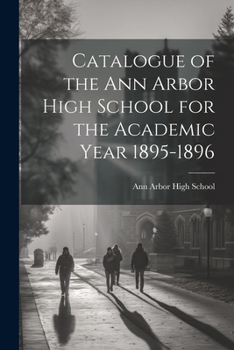 Paperback Catalogue of the Ann Arbor High School for the Academic Year 1895-1896 Book