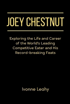 Paperback Joey Chestnut: Exploring the Life and Career of the World's Leading Competitive Eater and His Record-breaking Feats Book