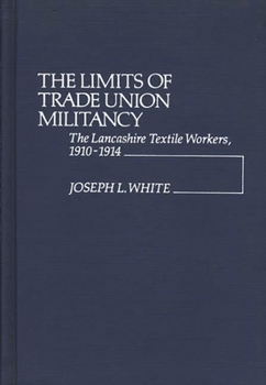Hardcover The Limits of Trade Union Militancy: The Lancashire Textile Workers, 1910-1914 Book