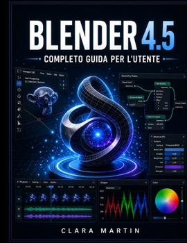 BLENDER 4.5 COMPLETO GUIDA PER L'UTENTE: Manuale passo passo per la modellazione 3D, l'animazione, il rendering e i nodi geometrici nell'ultima versione LTS. (Italian Edition)