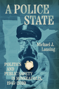 A Police State: Politics and Public Safety in Minneapolis, 1945–2020