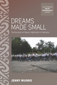 Dreams Made Small: The Education of Papuan Highlanders in Indonesia - Book #9 of the ASAO Studies in Pacific Anthropology