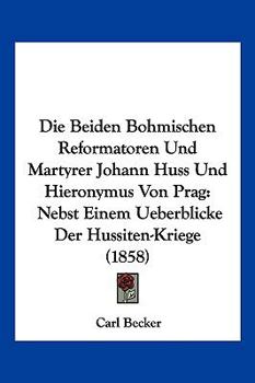 Paperback Die Beiden Bohmischen Reformatoren Und Martyrer Johann Huss Und Hieronymus Von Prag: Nebst Einem Ueberblicke Der Hussiten-Kriege (1858) [German] Book