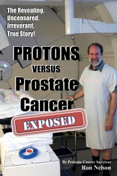 Paperback PROTONS versus Prostate Cancer: EXPOSED: Learn what proton beam therapy for prostate cancer is really like from the patient's point of view in complet Book