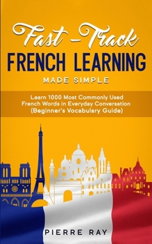 Paperback Fast-Track French Learning Made Simple: Learn 1000 Most Commonly Used French Words in Everyday Conversation (Beginner's Vocabulary Guide) Book
