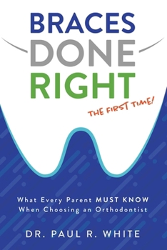Paperback Braces Done Right the First Time: What Every Parent Must Know When Choosing an Orthodontist Book