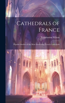 Hardcover Cathedrals of France: Popular Studies of the Most Interesting French Cathedrals Book