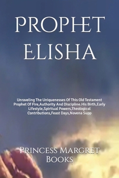 Paperback Prophet Elisha: Unraveling The Uniquenesses Of This Old Testament Prophet Of Fire, Authority And Discipline.His Birth, Early Lifestyle Book