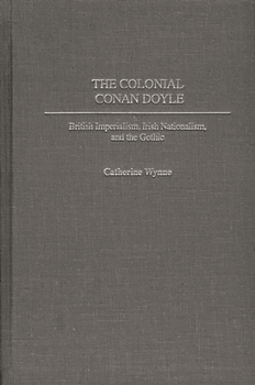 Hardcover The Colonial Conan Doyle: British Imperialism, Irish Nationalism, and the Gothic Book