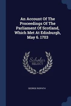 Paperback An Account Of The Proceedings Of The Parliament Of Scotland, Which Met At Edinburgh, May 6. 1703 Book