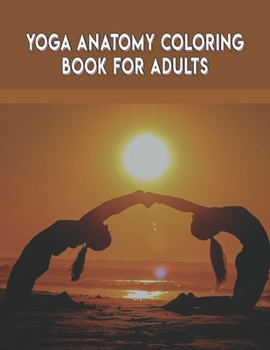 Yoga Anatomy Coloring Book For Adults: Yoga Anatomy Coloring Book For Adults.Yoga Anatomy Coloring Book. 50 Pages - 8.5"x 11"