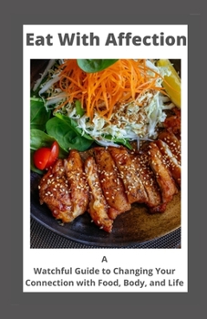 Paperback Eat With Affection: A Watchful Guide to Changing Your Connection with Food, Body, and Life Book