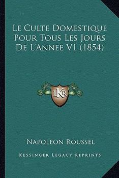 Paperback Le Culte Domestique Pour Tous Les Jours De L'Annee V1 (1854) [French] Book