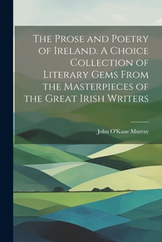 Paperback The Prose and Poetry of Ireland. A Choice Collection of Literary Gems From the Masterpieces of the Great Irish Writers Book
