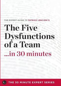 Paperback The Five Dysfunctions of a Team in 30 Minutes - The Expert Guide to Patrick Lencioni's Critically Acclaimed Bestseller Book