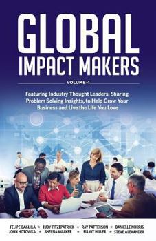 Paperback Global Impact Makers: Featuring Industry Thought Leaders, Sharing Problem Solving Insights, to Help Grow Your Business and Live the Life You Book