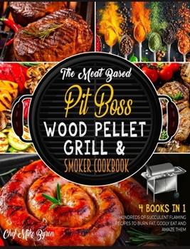 The Meat Based Pit Boss Wood Pellet Grill & Smoker Cookbook [4 Books in 1]: Hundreds of Succulent Flaming Recipes to Burn Fat, Godly Eat and Amaze Them