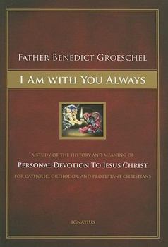 I Am With You Always: A Study of the History and Meaning of Personal Devotion to Jesus Christ for Catholic, Orthodox and Protestant Christians