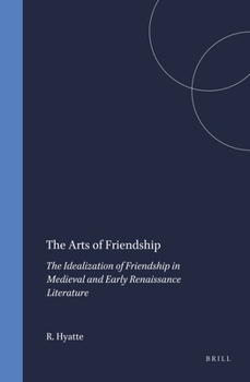The Arts of Friendship: The Idealization of Friendship in Medieval and Early Renaissance Literature (Brill's Studies in Intellectual History) (Brill's Studies in Intellectual History)