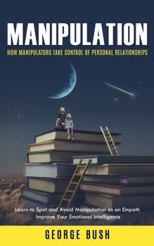 Paperback Manipulation: How Manipulators Take Control of Personal Relationships (Learn to Spot and Avoid Manipulation as an Empath Improve You Book