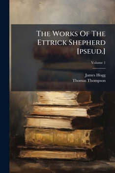Paperback The Works Of The Ettrick Shepherd [pseud.]: Centenary Ed. With A Memoir Of The Author, Volume 1 Book