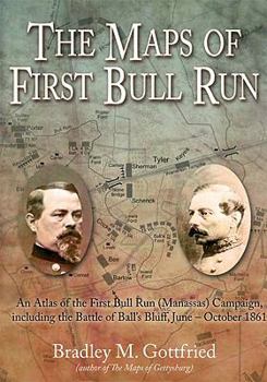 Hardcover The Maps of First Bull Run: An Atlas of the First Bull Run (Manassas) Campaign, Including the Battle of Ball's Bluff, June - October 1861 Book