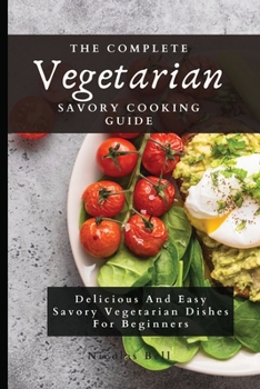 Paperback The Complete Vegetarian Savory Cooking Guide: Delicious And Easy Savory Vegetarian Dishes For Beginners Book