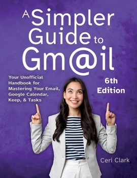 Paperback A Simpler Guide to Gmail 6th Edition: Your Unofficial Handbook for Mastering Your Email, Google Calendar, Keep, and Tasks Book