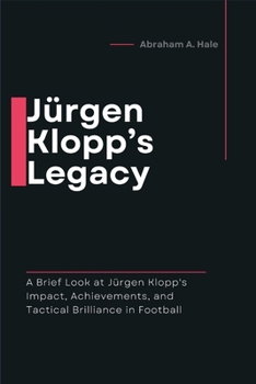 Paperback Jürgen Klopp's Legacy: A Brief Look at Jürgen Klopp's Impact, Achievements, and Tactical Brilliance in Football Book