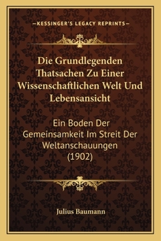 Paperback Die Grundlegenden Thatsachen Zu Einer Wissenschaftlichen Welt Und Lebensansicht: Ein Boden Der Gemeinsamkeit Im Streit Der Weltanschauungen (1902) [German] Book