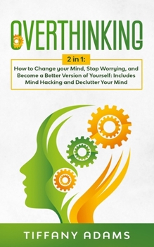 Paperback Overthinking: How to Change your Mind, Stop Worrying, and Become a Better Version of Yourself: Includes Mind Hacking and Declutter Y Book