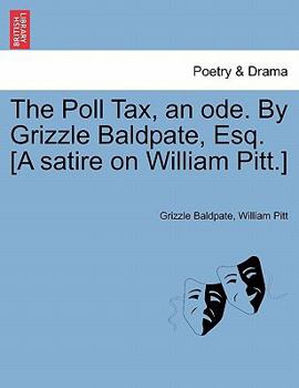 Paperback The Poll Tax, an Ode. by Grizzle Baldpate, Esq. [a Satire on William Pitt.] Book