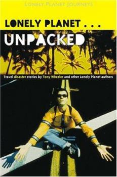 Lonely Planet Unpacked: Travel Disaster Stories by Tony Wheeler and Other Lonely Planet Authors - Book  of the Lonely Planet: Travel disaster stories