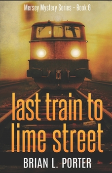 Last Train to Lime Street - Book #6 of the Mersey Murder Mysteries