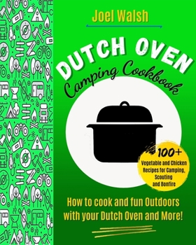 The Dutch Oven Camping Cookbook: 100+ Vegetable and Chicken Recipes for Camping, Scouting and Bonfire.How to cook and fun Outdoors with your Dutch Oven and More!