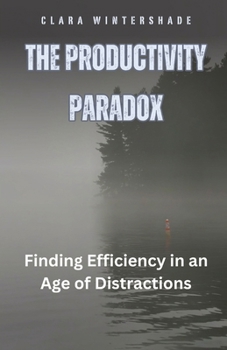 Paperback The Productivity Paradox: Finding Efficiency in an Age of Distractions Book