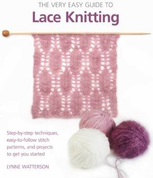 Paperback The Very Easy Guide to Lace Knitting: Step-By-Step Techniques, Easy-To-Follow Stitch Patterns, and Projects to Get You Started Book