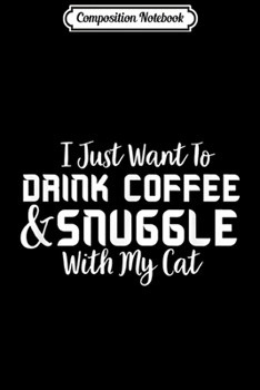 Paperback Composition Notebook: I Just Want To Drink Coffee And Snuggle With My Cat Funny Journal/Notebook Blank Lined Ruled 6x9 100 Pages Book