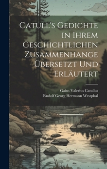 Hardcover Catull's Gedichte in Ihrem Geschichtlichen Zusammenhange Übersetzt Und Erläutert [German] Book