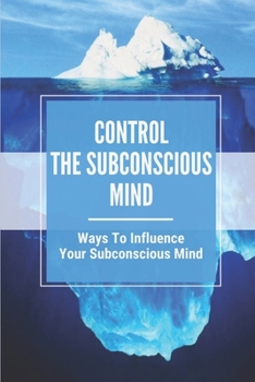 Paperback Control The Subconscious Mind: Ways To Influence Your Subconscious Mind: Subconscious Mind Control Training Book